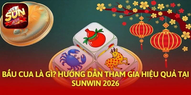 Bầu Cua Là Gì? Hướng Dẫn Tham Gia Hiệu Quả Tại SUNWIN 2026