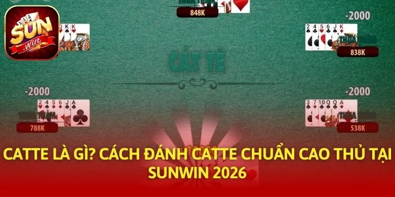 Catte Là Gì? Cách Đánh Catte Chuẩn Cao Thủ Tại SUNWIN 2026