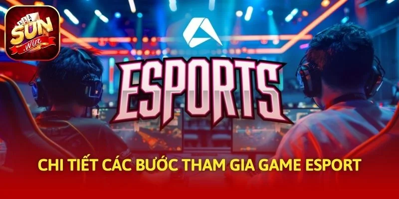 Chi tiết các bước tham gia game esport