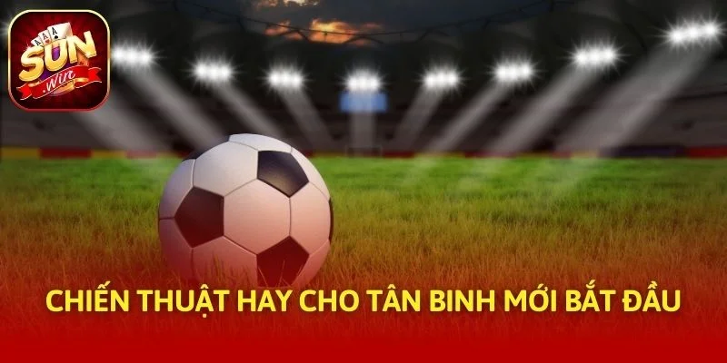 Chiến thuật hay cho tân binh mới bắt đầu