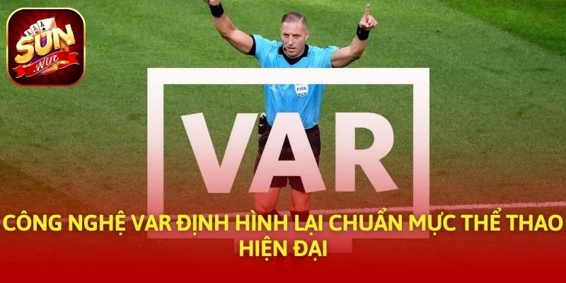 Công Nghệ VAR Định Hình Lại Chuẩn Mực Thể Thao Hiện Đại