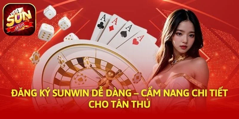 Đăng Ký SUNWIN Dễ Dàng – Cẩm Nang Chi Tiết Cho Tân Thủ