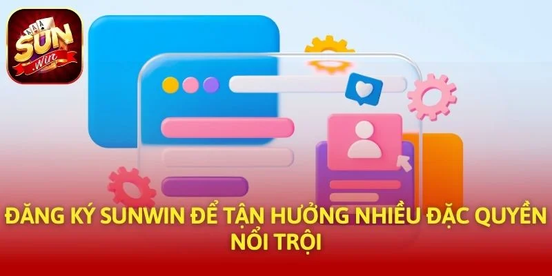 Đăng ký SUNWIN để tận hưởng nhiều đặc quyền nổi trội