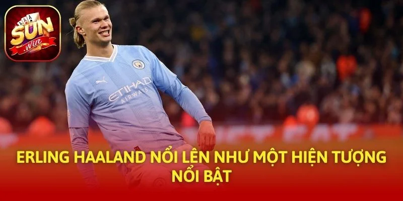 Erling Haaland nổi lên như một hiện tượng nổi bật