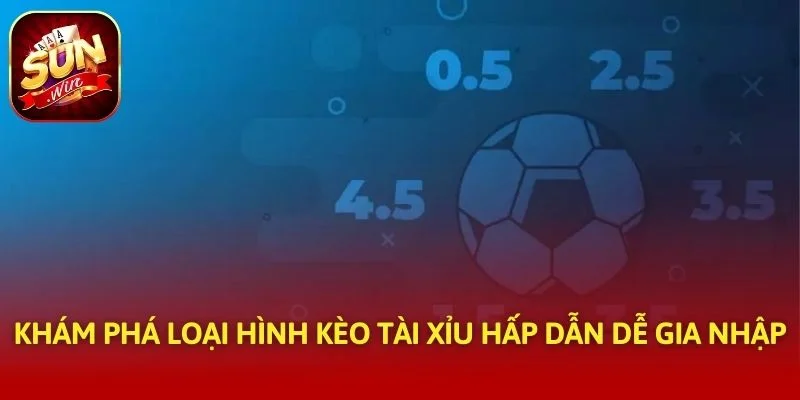 Khám phá loại hình kèo tài xỉu hấp dẫn dễ gia nhập