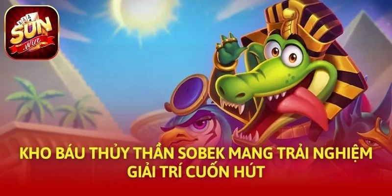 Kho Báu Thủy Thần Sobek Mang Trải Nghiệm Giải Trí Cuốn Hút