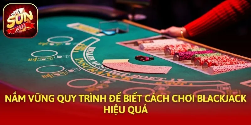 Nắm vững quy trình để biết cách chơi blackjack hiệu quả