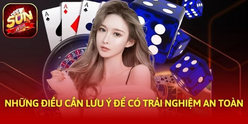 Những điều cần lưu ý để có trải nghiệm an toàn