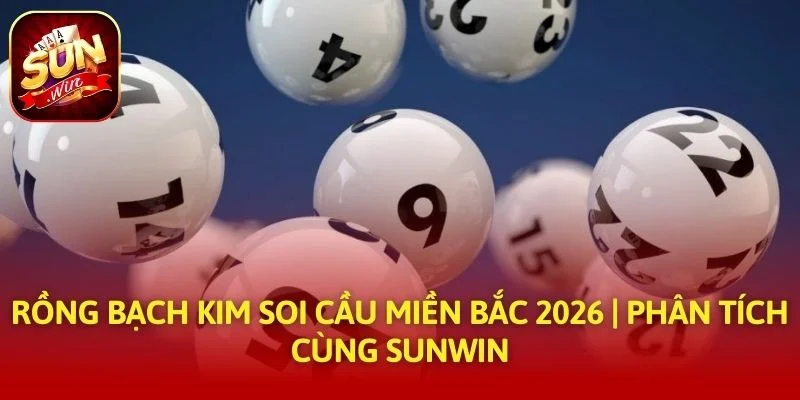Rồng Bạch Kim Soi Cầu Miền Bắc 2026 | Phân Tích Cùng SUNWIN