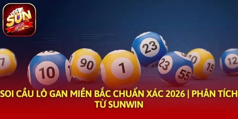 Soi Cầu Lô Gan Miền Bắc Chuẩn Xác 2026 | Phân Tích Từ SUNWIN