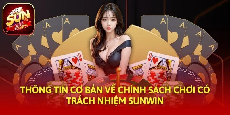 Thông tin cơ bản về chính sách chơi có trách nhiệm SUNWIN