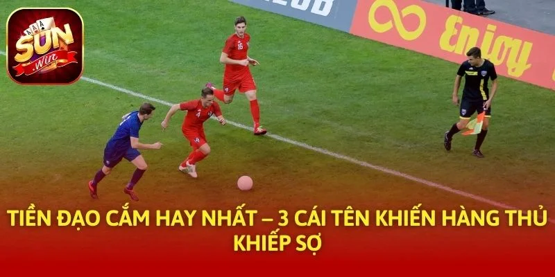 Tiền Đạo Cắm Hay Nhất – 3 Cái Tên Khiến Hàng Thủ Khiếp Sợ