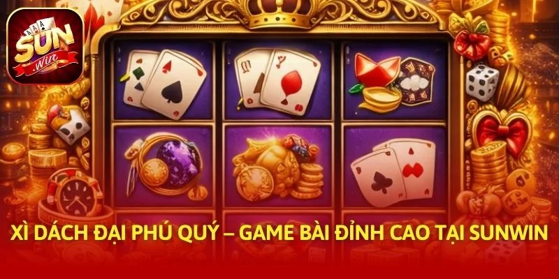 Xì Dách Đại Phú Quý – Game Bài Đỉnh Cao Tại SUNWIN