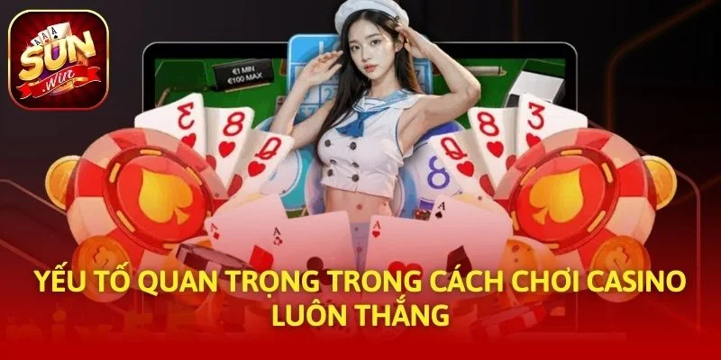 Yếu tố quan trọng trong cách chơi casino luôn thắng