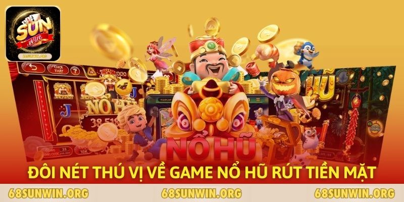 Đôi nét thú vị về game nổ hũ rút tiền mặt