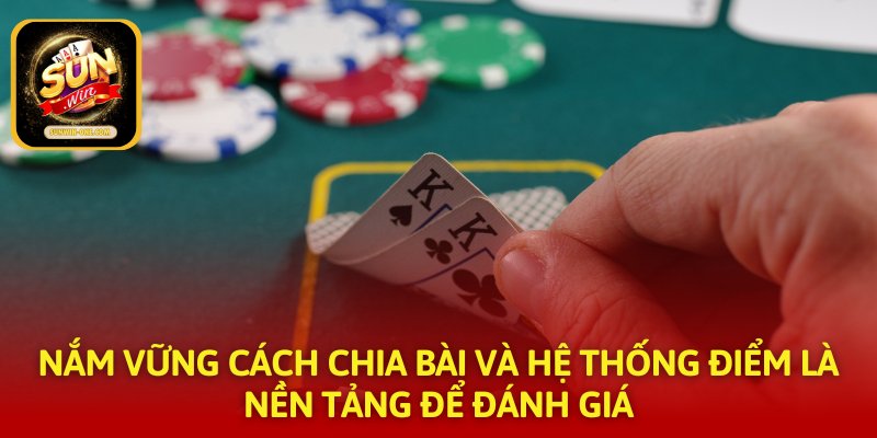 Nắm vững cách chia bài và hệ thống điểm là nền tảng để đánh giá
