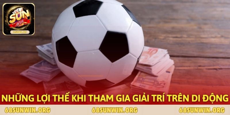 Những lợi thế khi tham gia giải trí trên di động