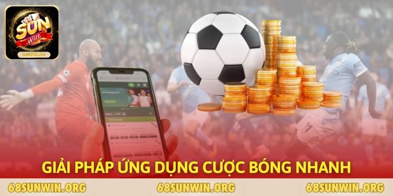 Giải pháp ứng dụng cược bóng nhanh và tiện lợi