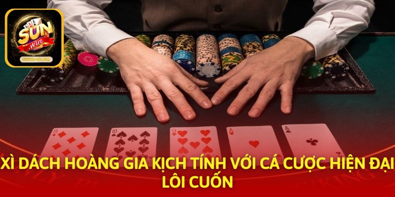 Xì dách hoàng gia kịch tính với cá cược hiện đại lôi cuốn